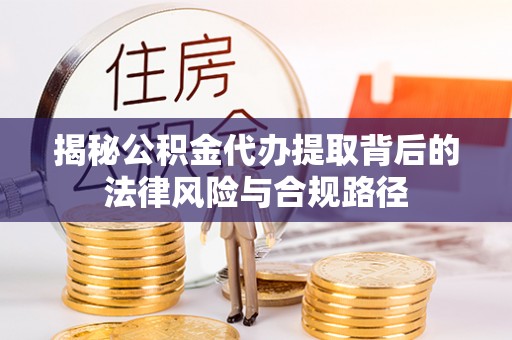 租赁揭秘公积金代办提取背后的法律风险与合规路径