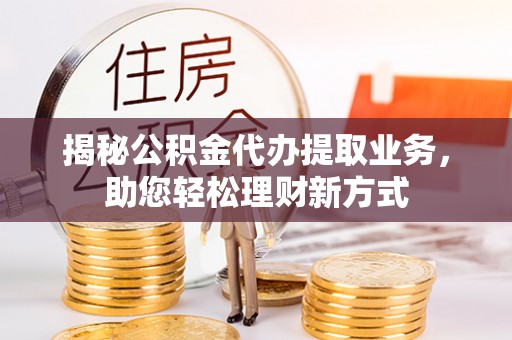 租赁揭秘公积金代办提取业务，助您轻松理财新方式
