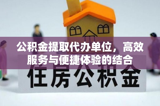 租赁公积金提取代办单位，高效服务与便捷体验的结合