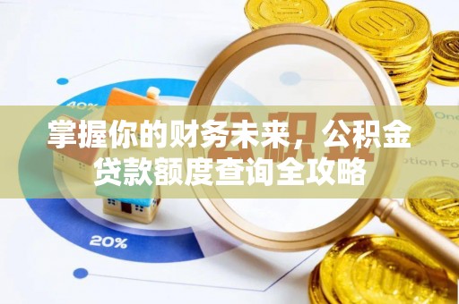 租赁掌握你的财务未来，公积金贷款额度查询全攻略