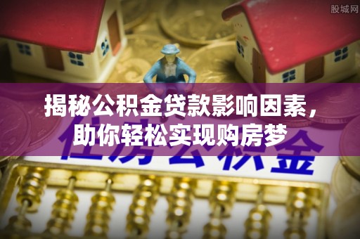 租赁揭秘公积金贷款影响因素，助你轻松实现购房梦