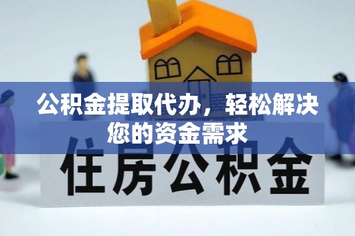 租赁公积金提取代办，轻松解决您的资金需求