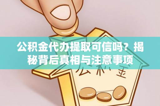 租赁公积金代办提取可信吗？揭秘背后真相与注意事项
