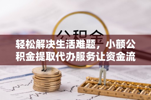 租赁轻松解决生活难题，小额公积金提取代办服务让资金流动更便捷