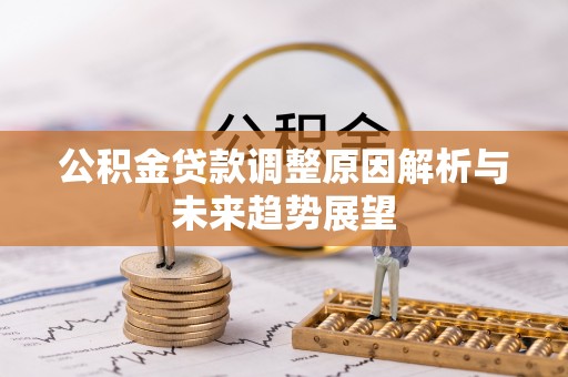 租赁公积金贷款调整原因解析与未来趋势展望