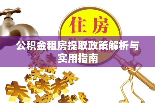 租赁公积金租房提取政策解析与实用指南