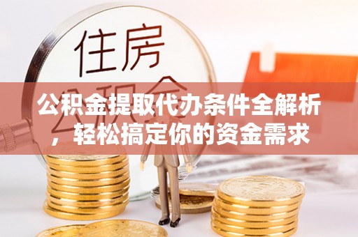 租赁公积金提取代办条件全解析，轻松搞定你的资金需求