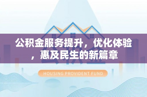 租赁公积金服务提升，优化体验，惠及民生的新篇章