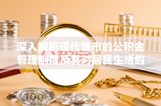租赁深入解析现代城市的公积金管理制度及其对居民生活的影响