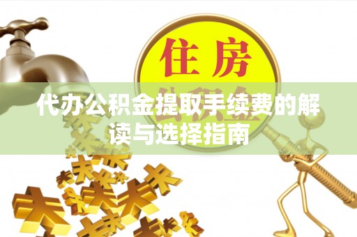 租赁代办公积金提取手续费的解读与选择指南
