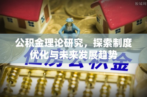 租赁公积金理论研究，探索制度优化与未来发展趋势