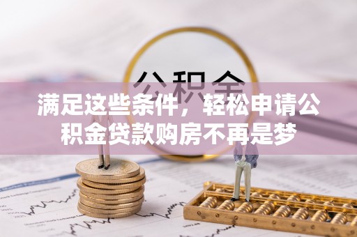 租赁满足这些条件，轻松申请公积金贷款购房不再是梦