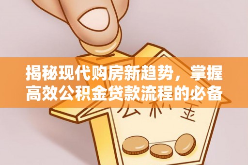 租赁揭秘现代购房新趋势，掌握高效公积金贷款流程的必备指南