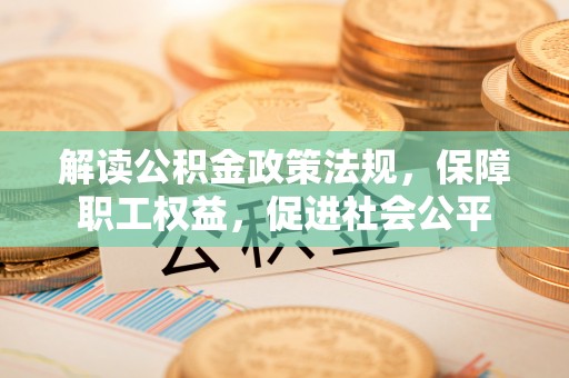 租赁解读公积金政策法规，保障职工权益，促进社会公平