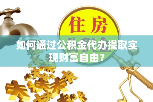 租赁如何通过公积金代办提取实现财富自由？