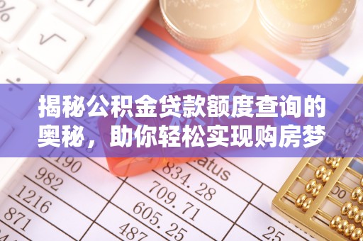 租赁揭秘公积金贷款额度查询的奥秘，助你轻松实现购房梦想