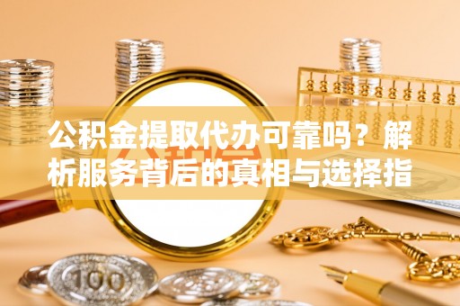 租赁公积金提取代办可靠吗？解析服务背后的真相与选择指南