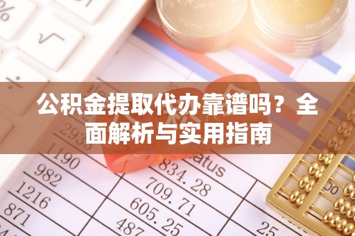 租赁公积金提取代办靠谱吗？全面解析与实用指南