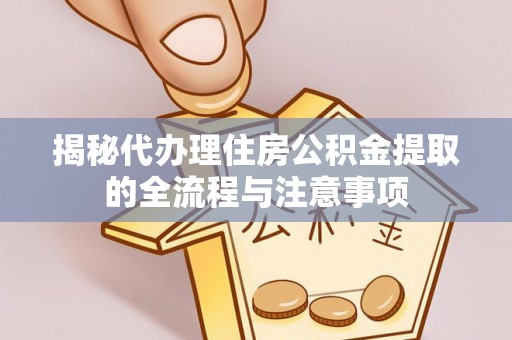 租赁揭秘代办理住房公积金提取的全流程与注意事项