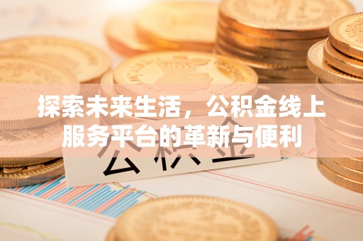 租赁探索未来生活，公积金线上服务平台的革新与便利