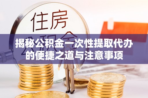 租赁揭秘公积金一次性提取代办的便捷之道与注意事项