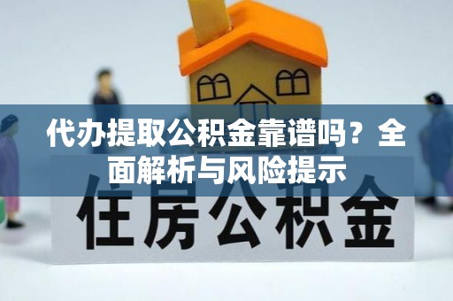 租赁代办提取公积金靠谱吗？全面解析与风险提示
