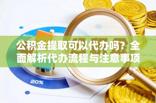租赁公积金提取可以代办吗？全面解析代办流程与注意事项