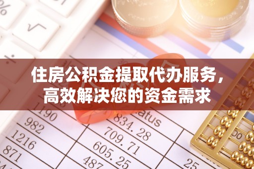 租赁住房公积金提取代办服务，高效解决您的资金需求