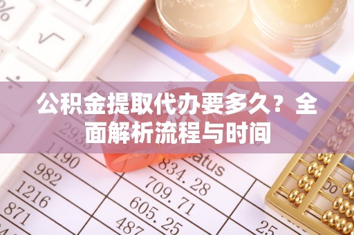租赁公积金提取代办要多久？全面解析流程与时间