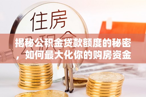 租赁揭秘公积金贷款额度的秘密，如何最大化你的购房资金
