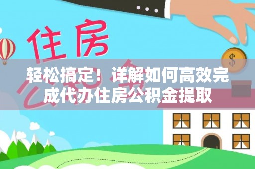租赁轻松搞定！详解如何高效完成代办住房公积金提取