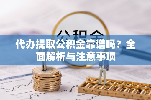 租赁代办提取公积金靠谱吗？全面解析与注意事项
